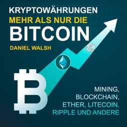 Das Buch “Kryptowährungen - Mehr als nur die Bitcoin - Mining, Ether, Litecoin, Ripple und andere (Ungekürzt) – Daniel Walsh” online hören