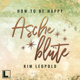 Das Buch “Ascheblüte - How to be Happy, Band 2 (ungekürzt) – Kim Leopold” online hören