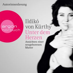 Das Buch “Unter dem Herzen - Ansichten einer neugeborenen Mutter (Gekürzte Fassung) – Ildikó von Kürthy” online hören