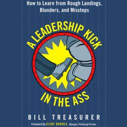 Das Buch “A Leadership Kick in the Ass - How to Learn from Rough Landings, Blunders, and Missteps (Unabridged) – Bill Treasurer” online hören
