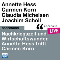 Das Buch “Nachkriegszeit und Wirtschaftswunder. Annette Hess trifft Carmen Korn - lit.COLOGNE live (ungekürzt) – Annette Hess, Carmen Korn” online hören