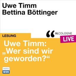 Das Buch “Uwe Timm: "Wer sind wir geworden?" - lit.COLOGNE live (ungekürzt) – Uwe Timm” online hören