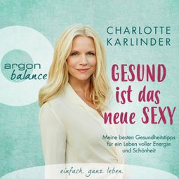 Das Buch “Gesund ist das neue Sexy - Meine besten Gesundheitstipps für ein Leben voller Energie und Schönheit (Autorinnenlesung) – Charlotte Karlinder” online hören