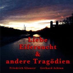 Das Buch “Gerhard Acktun & Friedrich Glauser, Liebe, Eifersucht und andere Tragödien – Alogino” online hören