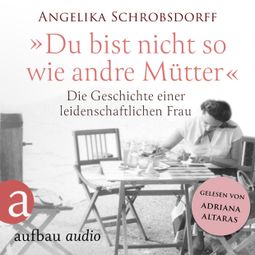 Das Buch “Du bist nicht so wie andre Mütter - Die Geschichte einer leidenschaftlichen Frau (Ungekürzt) – Angelika Schrobsdorff” online hören