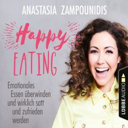 Das Buch “Happy Eating - Emotionales Essen überwinden und wirklich satt und zufrieden werden (Ungekürzt) – Anastasia Zampounidis” online hören