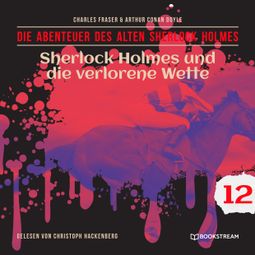 Das Buch “Sherlock Holmes und die verlorene Wette - Die Abenteuer des alten Sherlock Holmes, Folge 12 (Ungekürzt) – Charles Fraser, Arthur Conan Doyle” online hören