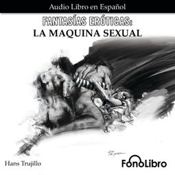 Das Buch “Fantasías Eróticas. La Máquina Sexual (abreviado) – Hans Trujillo” online hören