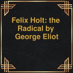 Das Buch “Felix Holt: the Radical (Unabridged) – George Eliot” online hören