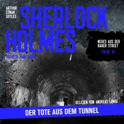 Das Buch “Sherlock Holmes: Der Tote aus dem Tunnel - Neues aus der Baker Street, Folge 10 (Ungekürzt) – Arthur Conan Doyle, Augusta Hawthorne” online hören