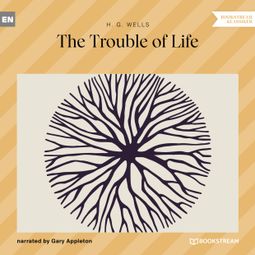 Das Buch “The Trouble of Life (Unabridged) – H. G. Wells” online hören