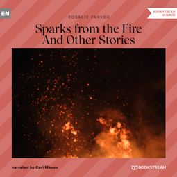 Das Buch “Sparks from the Fire - And Other Strange Tales (Unabridged) – Rosalie Parker” online hören
