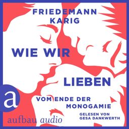 Das Buch “Wie wir lieben - Vom Ende der Monogamie (Ungekürzt) – Friedemann Karig” online hören