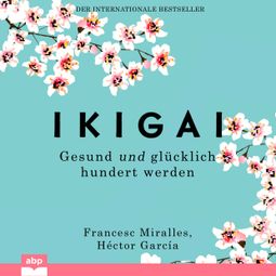 Das Buch “Ikigai - Gesund und glücklich hundert werden (Ungekürzt) – Francesc Miralles, Hector Garcia” online hören