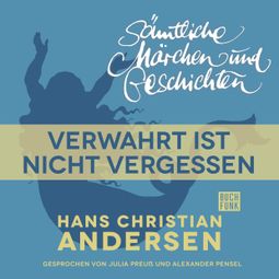 Das Buch “H. C. Andersen: Sämtliche Märchen und Geschichten, Verwahrt ist nicht vergessen – Hans Christian Andersen” online hören