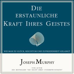 Das Buch “Die erstaunliche Kraft Ihres Geistes - Wie man zu Glück, Reichtum und Zufriedenheit gelangt (Ungekürzt) – Joseph Murphy” online hören