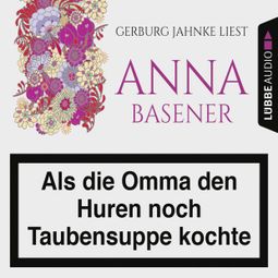 Das Buch “Als die Omma den Huren noch Taubensuppe kochte (Ungekürzt) – Anna Basener” online hören