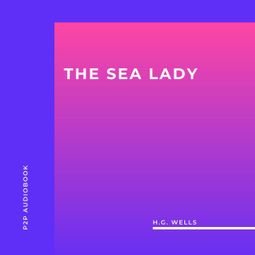 Das Buch “The Sea Lady (Unabridged) – H.G. Wells” online hören