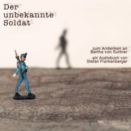 Das Buch “Der unbekannte Soldat - Zum Andenken an Bertha von Suttner (ungekürzt) – Stefan Frankenberger” online hören