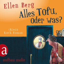 Das Buch «Alles Tofu, oder was? - (K)ein Koch-Roman – Ellen Berg» online hören