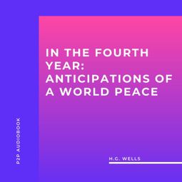 Das Buch “In the Fourth Year: Anticipations of a World Peace (Unabridged) – H.G. Wells” online hören