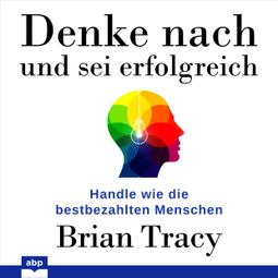 Das Buch “Denke nach und sei erfolgreich - Handle wie die bestbezahlten Menschen (Ungekürzt) – Brian Tracy” online hören