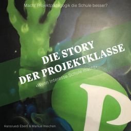 Das Buch “Die Story der Projektklasse - "Wenn Interesse Schule macht" - Macht Projektpädagogik die Schule besser? (ungekürzt) – Hansruedi Eberli, Markus Ineichen” online hören