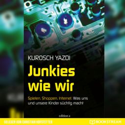 Das Buch “Junkies wie wir - Spielen. Shoppen. Internet. Was uns und unsere Kinder süchtig macht (Ungekürzt) – Kurosch Yazdi” online hören