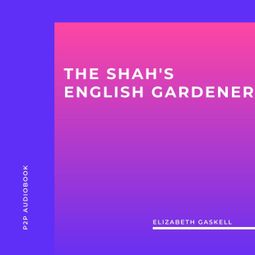 Das Buch “The Shah's English Gardener (Unabridged) – Elizabeth Gaskell” online hören