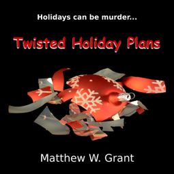 Das Buch “Twisted Holiday Plans - A Holiday Crime Short Story (Unabridged) – Matthew W. Grant” online hören