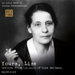 Das Buch “Yours, Lise - Letters from the exile of Lise Meitner, physicist – Stefan Frankenberger” online hören