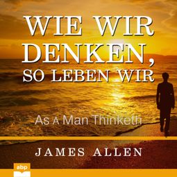 Das Buch “Wie wir denken, so leben wir - As a Man Thinketh (Ungekürzt) – James Allen” online hören