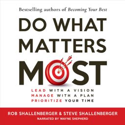Das Buch “Do What Matters Most - Lead with a Vision, Manage with a Plan, Prioritize Your Time (Unabridged) – Steven R Shallenberger, Robert R Shallenberger” online hören