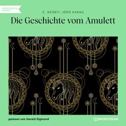 Das Buch “Die Geschichte vom Amulett (Ungekürzt) – E. Nesbit, Jörg Karau” online hören