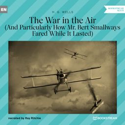 Das Buch “The War in the Air - And Particularly How Mr. Bert Smallways Fared While It Lasted (Unabridged) – H. G. Wells” online hören