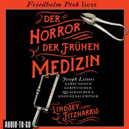Das Buch “Der Horror der frühen Medizin - Joseph Listers Kampf gegen Kurpfuscher, Quacksalber & Knochenklempner (Ungekürzt) – Lindsey Fitzharris” online hören