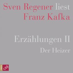 Das Buch “Erzählungen II - Der Heizer - Sven Regener liest Franz Kafka (Ungekürzt) – Franz Kafka” online hören