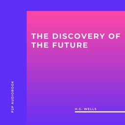 Das Buch “The Discovery Of The Future (Unabridged) – H.G. Wells” online hören