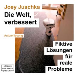 Das Buch “Die Welt, verbessert - Fiktive Lösungen für reale Probleme (ungekürzt) – Joey Juschka” online hören