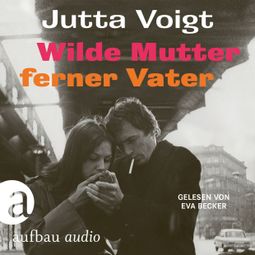 Das Buch “Wilde Mutter, ferner Vater (Ungekürzt) – Jutta Voigt” online hören