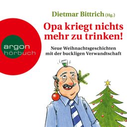 Das Buch “Opa kriegt nichts mehr zu trinken! - Neue Weihnachtsgeschichten mit der buckligen Verwandtschaft (Ungekürzt) – Dietmar Bittrich” online hören