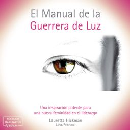 Das Buch “El Manual de la Guerrera de Luz - Una Inspiración Potente para una Nueva Femininidad en el Liderazgo (íntegro) – Lauretta Hickman” online hören