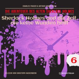 Das Buch “Sherlock Holmes und die Zeit, die keine Wunden heilt - Die Abenteuer des alten Sherlock Holmes, Folge 6 (Ungekürzt) – Charles Fraser, Arthur Conan Doyle” online hören