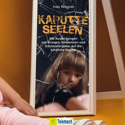 Das Buch “Kaputte Seelen - Die Auswirkungen von Kriegen, Pandemien und Existenzängsten auf die kindliche Psyche (ungekürzt) – Ines Wagner” online hören