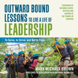 Das Buch “Outward Bound Lessons to Live a Life of Leadership - To Serve, to Strive, and Not to Yield (Unabridged) – Mark Michaux Brown” online hören