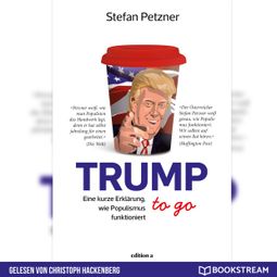Das Buch “Trump to go - Eine kurze Erklärung wie Populismus funktioniert (Ungekürzt) – Stefan Petzner” online hören