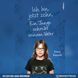 Das Buch “Ich bin jetzt zehn - Ein Junge schreibt seinem Vater (Ungekürzt) – Jonas Kaurek” online hören