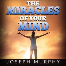 Das Buch “The Miracles of your Mind (Unabridged) – Joseph Murphy” online hören