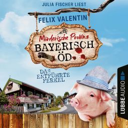 Das Buch «Das entführte Ferkel - Bayerisch Öd, Folge 1 (Ungekürzt) – Felix Valentin» online hören