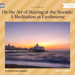 Das Buch “On the Art of Staying at the Seaside: A Meditation at Eastbourne (Unabridged) – H. G. Wells” online hören